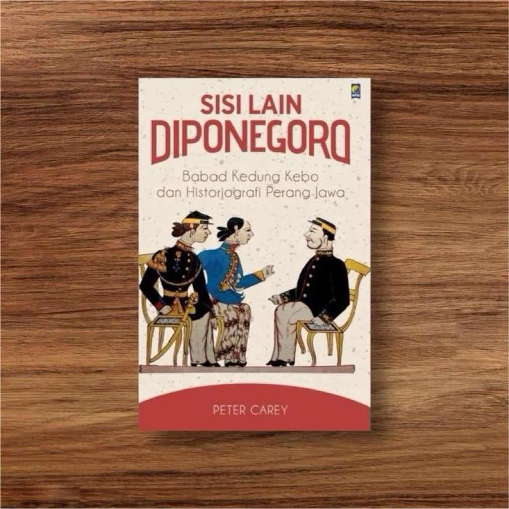 Sisi Lain Diponegoro Babad Kedung Kebo Dan Historiografi Perang Jawa Peter Carey