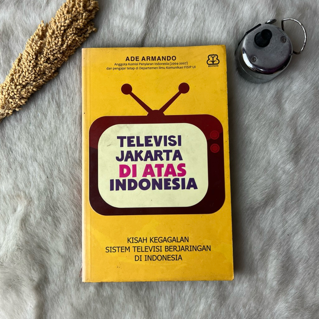 Buku Televisi Jakarta Di Atas Indonesia Kisah Kegagalan Sistem Televisi Berjaringan Di Indonesia