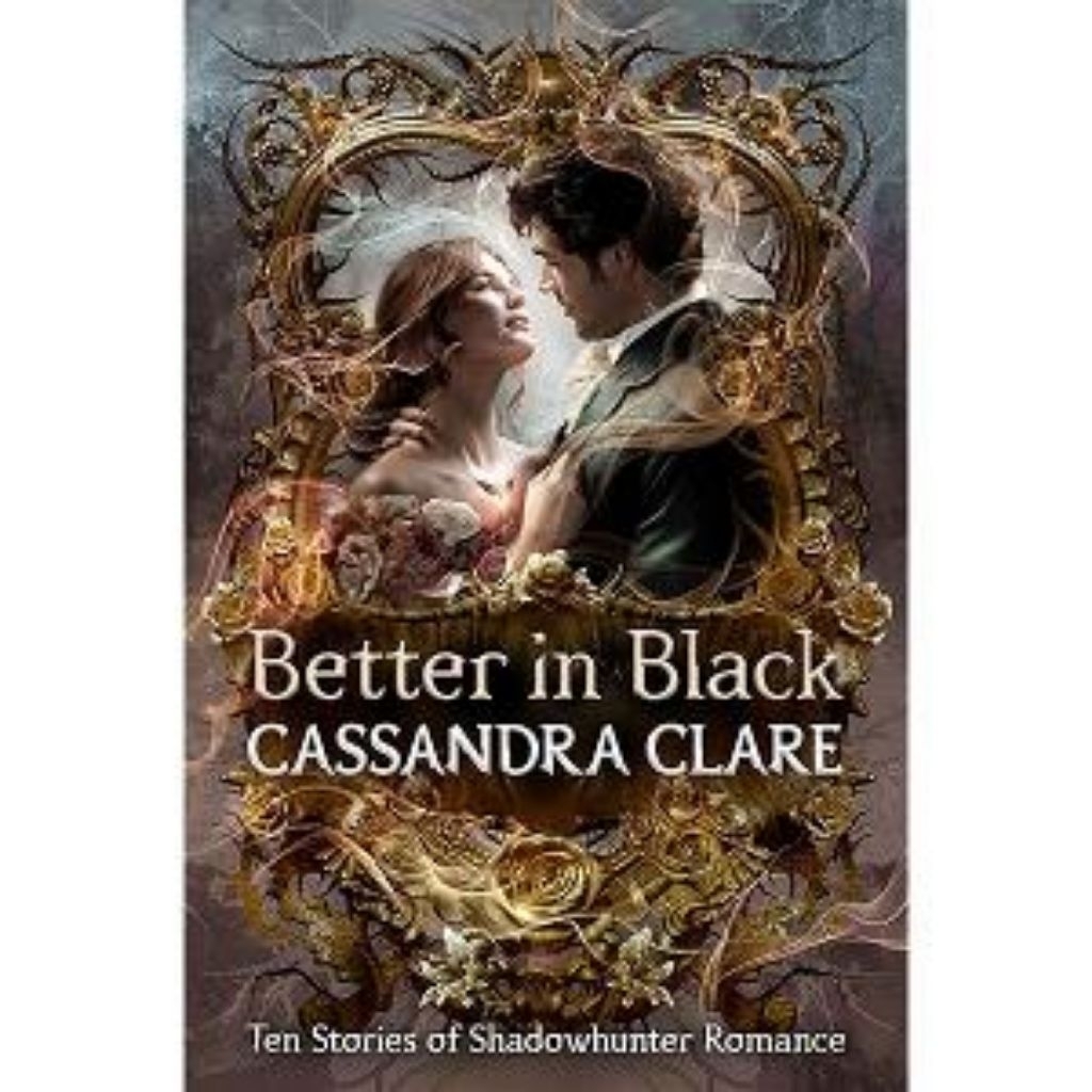 Better in Black by Cassandra Clare — Ten Stories of Shadowhunter Romance ISBN 9781529536287