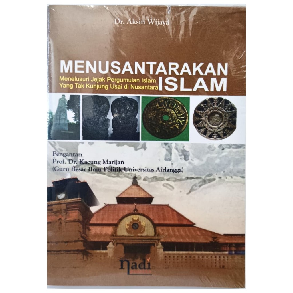 Menusantarakan Islam - Menelusuri Jejak Pergumulan Islam yang Tak Kunjung Usai di Nusantara - Aksin 