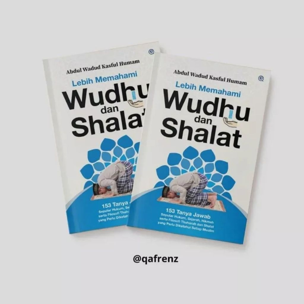 FIKIH WUDHU DAN SHOLAT: 153 TANYA JAWAB HUKUM, SEJARAH, HIKMAH DAN FILOSOFINYA