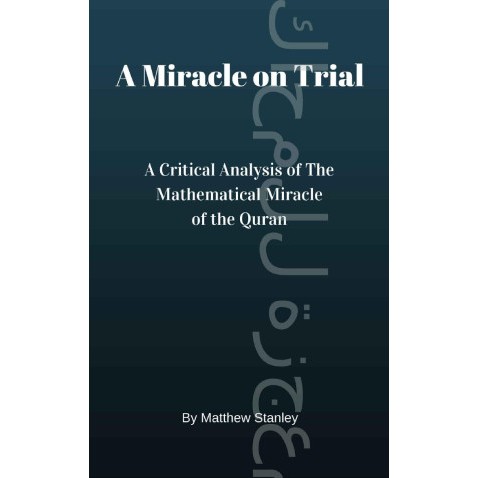 A Miracle on Trial: A Critical Analysis of The Mathematical Miracle of the Quran Matthew Stanley