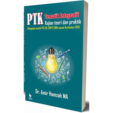 (ORIGINAL) PTK Tematik Integratif Kajian Teori dan Praktik: Dilengkapi Contoh PTK SD, SMP & SMA sesu
