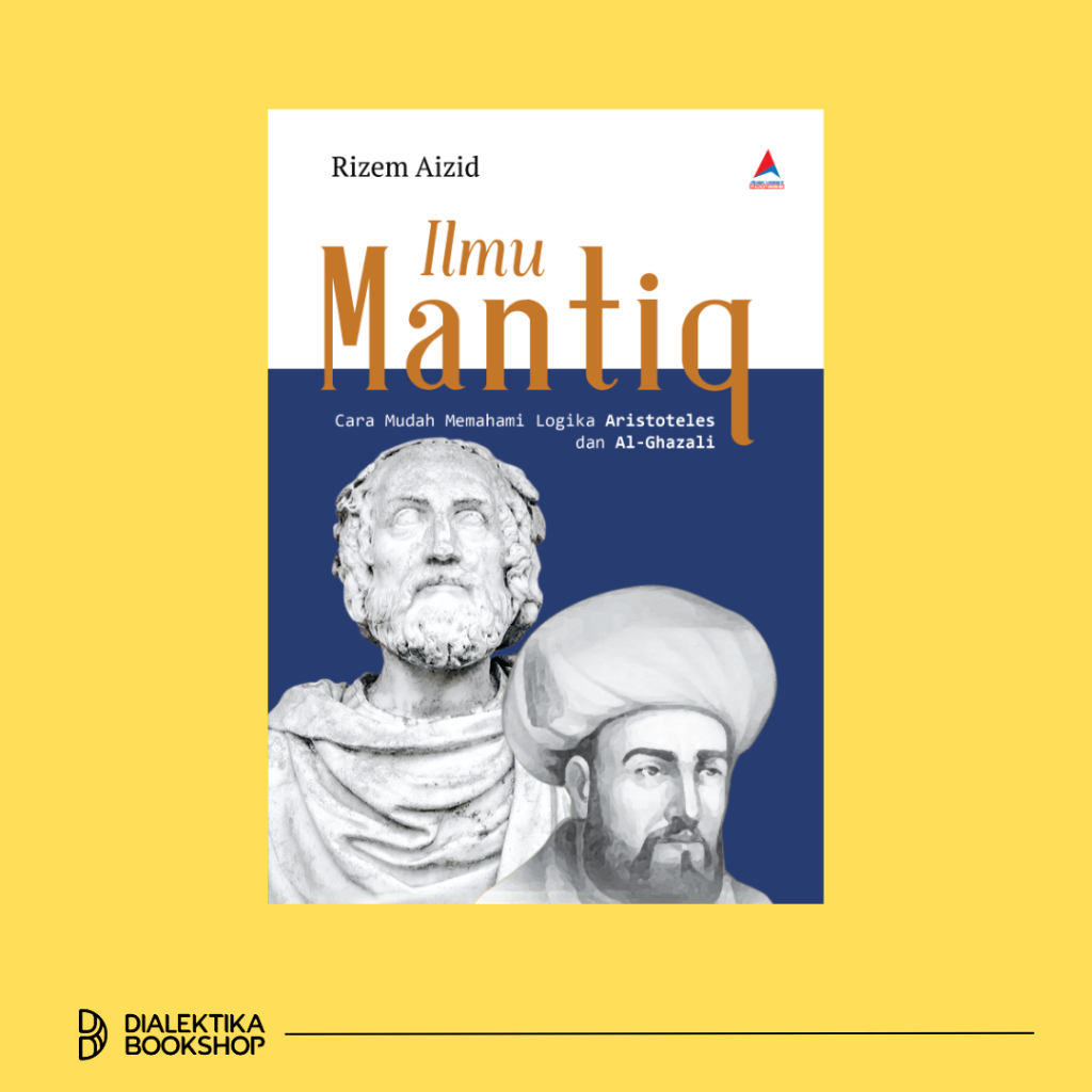 ILMU MANTIQ : Cara Mudah Memahami Logika Aristoteles dan Al-Ghazali - Rizem Aizid