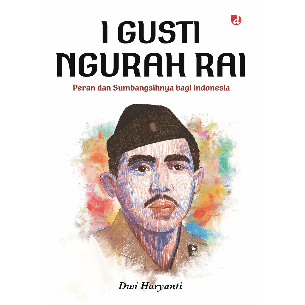 (BUKU ORIGINAL) I Gusti Ngurah Rai: Peran dan Sumbangsihnya bagi Indonesia