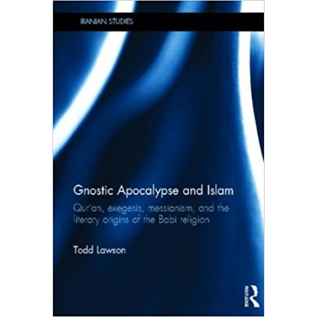 Gnostic Apocalypse and Islam: Quran, exegesis, messianism, and the literary Origins of the Babi Reli