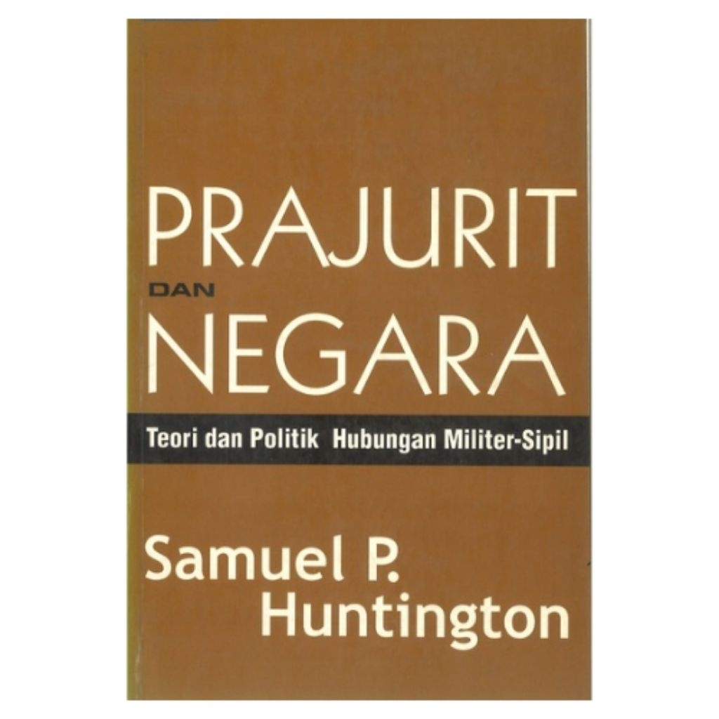 Prajurit dan Negara – Teori dan Politik Hubungan Militer–Sipil | Samuel P. Huntington