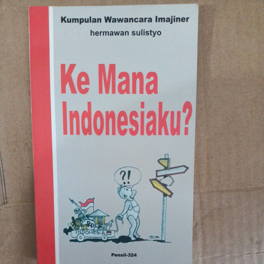 KE MANA INDONESIAKU ? Kumpulan Wawancara Imajiner hermawan sulistyo