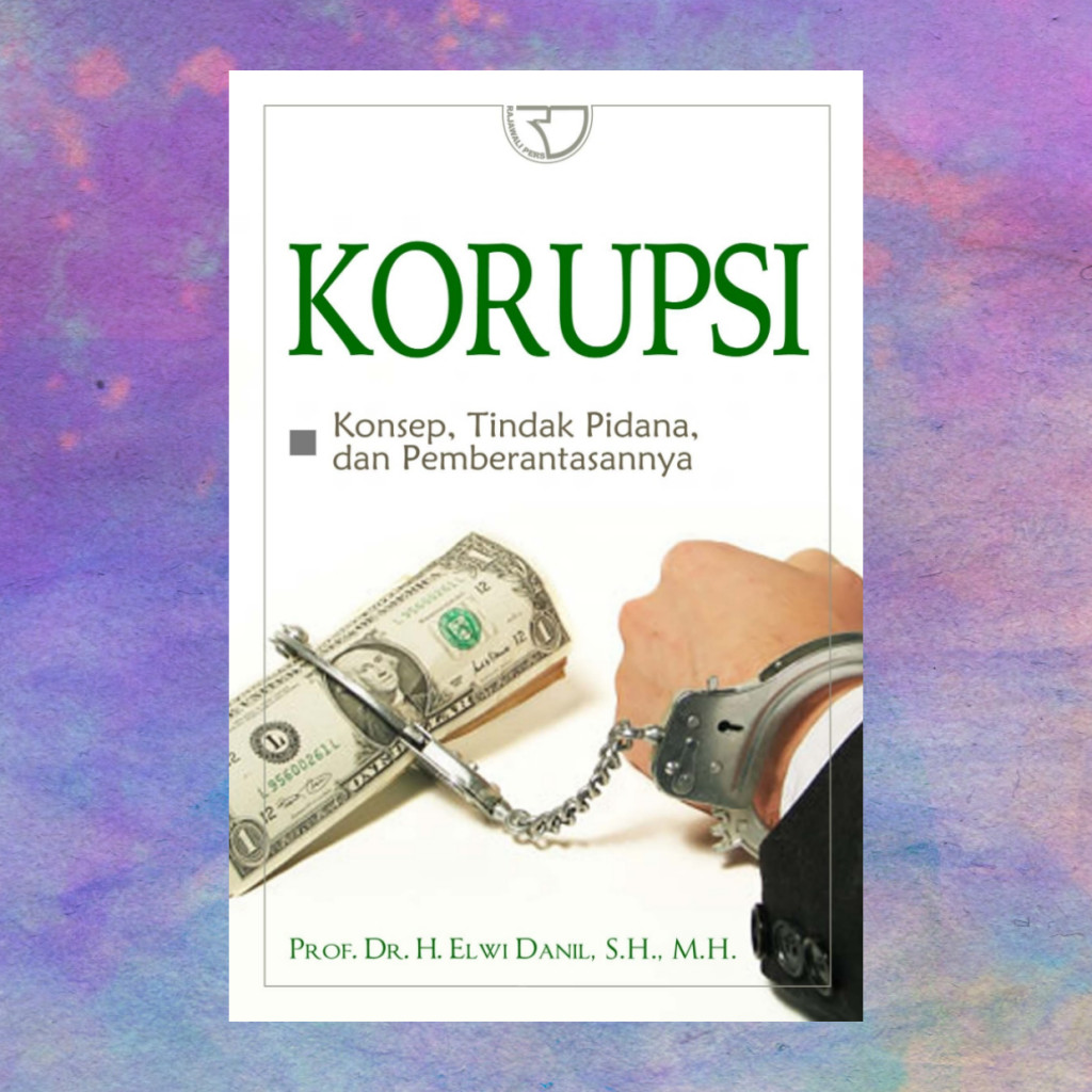Korupsi Konsep Tindak Pidana Dan Pemberantasannya - Prof Dr H Elwi Danil SH MH
