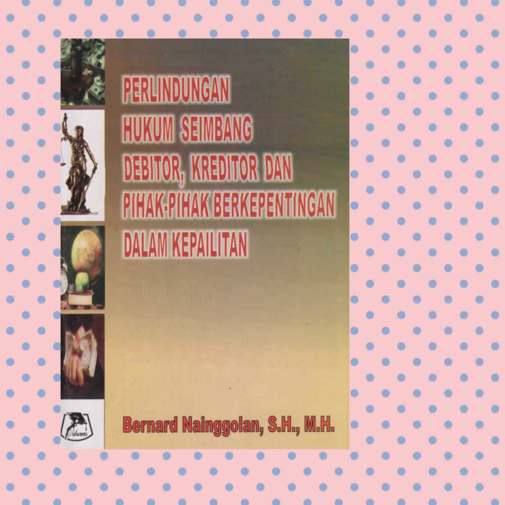 Perlindungan Hukum Seimbang Debitor Kreditor Dan Pihak Pihak Berkepentingan Dalam Kepailitan