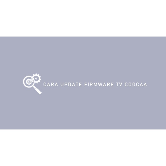 Terbaru Firmware Tv Coocaa 32Z72 40Z72 43Z72 Ready