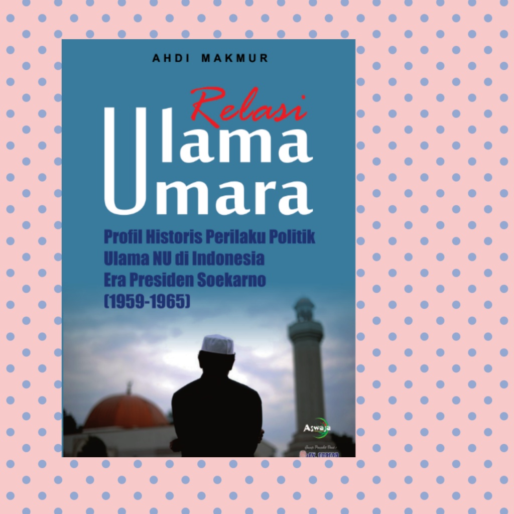 Relasi Ulama Umara Profil Historis Perilaku Politik Ulama Nu Di Indonesia Era Presiden Soekarno