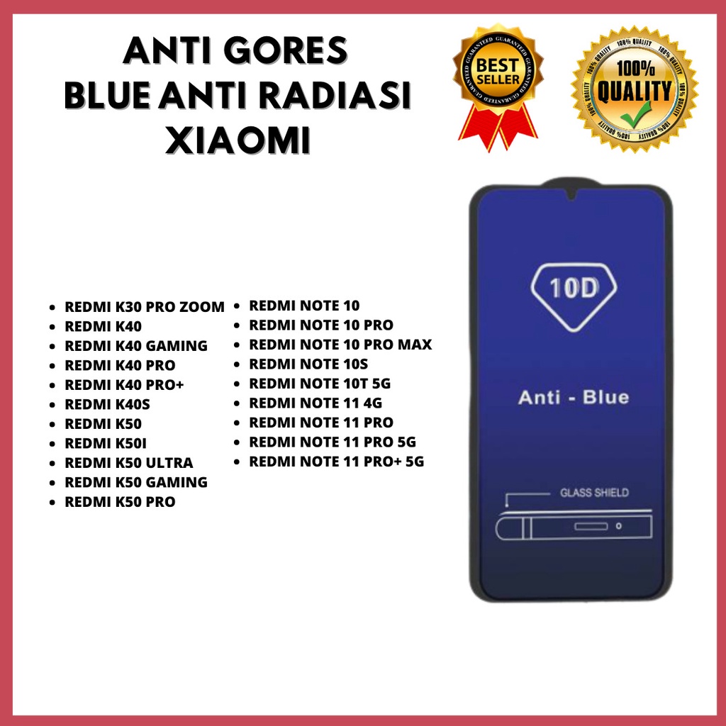 TEMPERED GLASS ANTI BLUE REDMI K30 PRO ZOOM-K40-K40 GAMING-K40 PRO-K40 PRO+-K40S-K50-K50I-K50 ULTRA-K50 GAMING-K50 PRO-REDMI NOTE 10-NOTE 10 PRO-NOTE 10 PRO MAX-NOTE 10S-NOTE 10T 5G-NOTE 11 4G-NOTE 11 PRO-NOTE 11 PRO 5G-NOTE 11 PRO+ 5G VENUS ACC