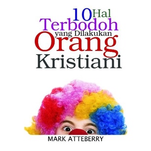 10 Hal Terbodoh Yang Dilakukan Orang Kristiani Mark Atteberry Buku Rohani Kristen dan Katolik