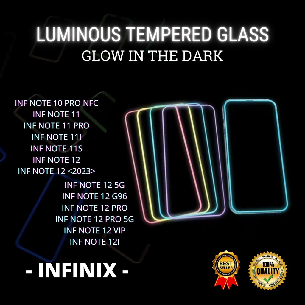 TEMPERED GLASS LUMINOUS GLOW IN THE DARK - INF  INF NOTE 10 PRO NFC-INF NOTE 11-INF NOTE 11 PRO-INF NOTE 11I-INF NOTE 11S-INF NOTE 12-INF NOTE 12  &lt;2023&gt;-INF NOTE 12 5G-INF NOTE 12 G96-INF NOTE 12 PRO-INF NOTE 12 PRO 5G-INF NOTE 12 VIP-INF NOTE 12I