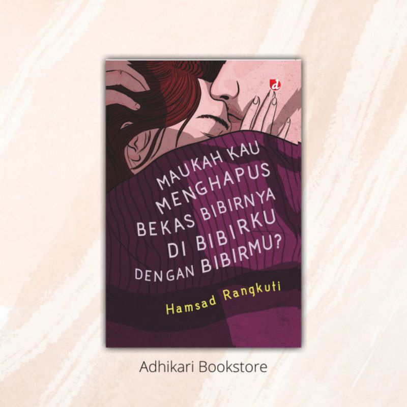 Maukah Kau Menghapus Bekas Bibirnya di Bibirku dengan Bibirmu karya Hamsad Rangkuti - DIVA Press