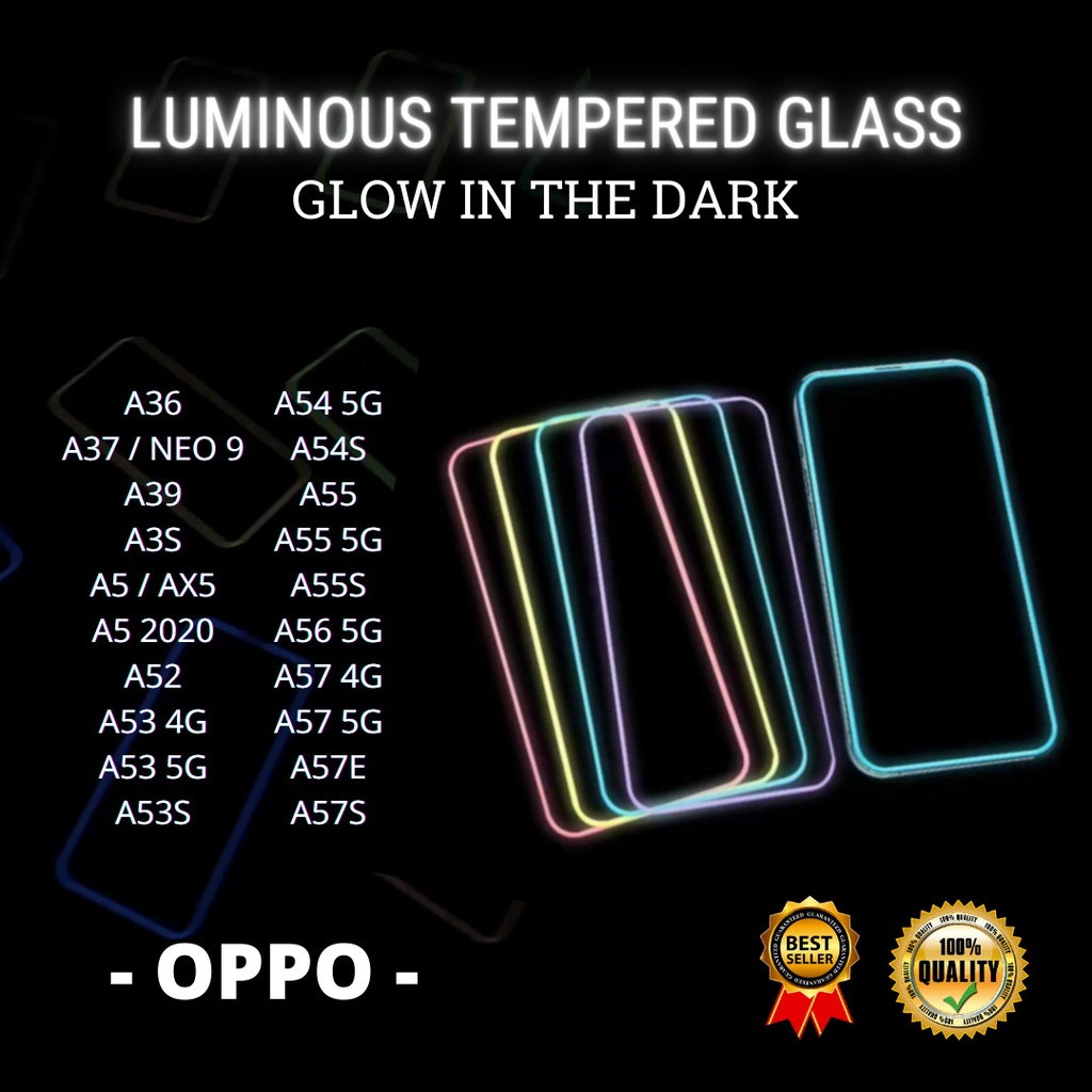 TEMPERED GLASS LUMINOUS GLOW IN DARK GOOD QUALITY  &lt;READY BANYAK TIPE HP&gt;  OPPO A36-A37 / NEO 9-A39-A3S-A5 / AX5-A5 2020-A52-A53 4G-A53 5G-A53S- A53S 5G-A54 4G-A54 5G-A54S-A55-A55 5G-A55S-A56 5G-A57 4G-A57 5G-A57E-A57S