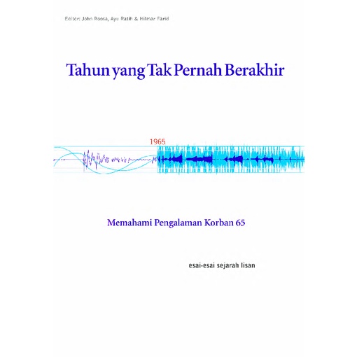 Tahun yang Tak Pernah Berakhir - Memahami Pengalaman Korban 65 - Esai Sejarah Lisan - John Roosa - N