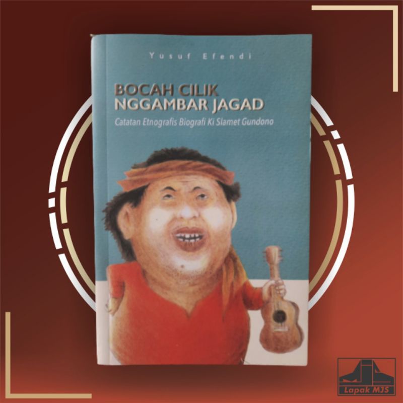 Bocah Cilik Nggambar Jagad: Catatan Etnografis Biografi Ki Slamet Gundono - Yusuf Efendi