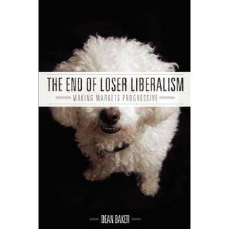 

The End of Loser Liberalism: Making Markets Progressive, Dean Baker