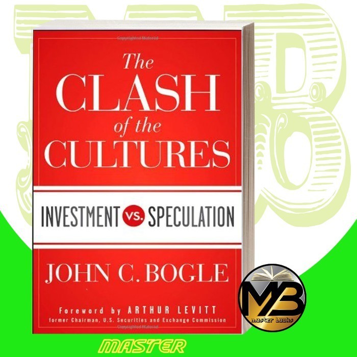 The Clash of the Cultures: Investment vs. Speculation John C. Bogle,
