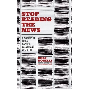 

Stop Reading the News, Rolf Dobelli; Caroline Waight