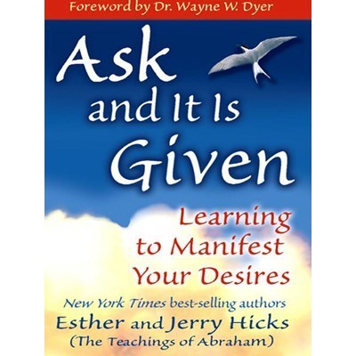 

Ask and It Is Given: Learning to Manifest Your Desires Esther Hicks,