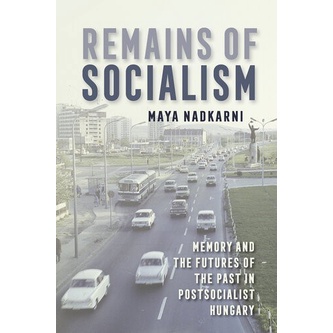 

Remains of Socialism: Memory and the Futures of the Past Maya Nadkarni