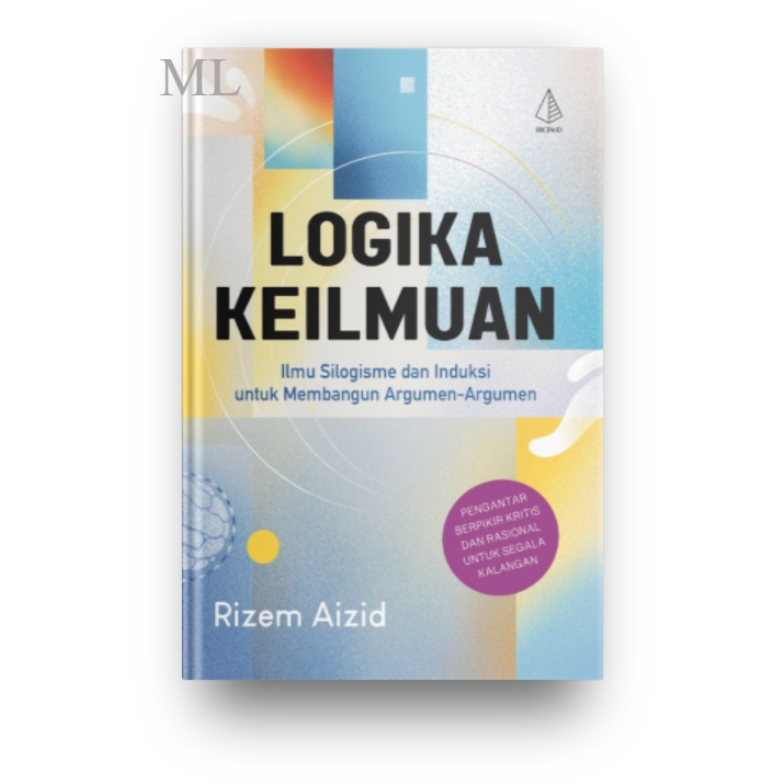Buku Logika Keilmuan ; Ilmu Silogisme dan Induksi untuk Membangun Argumen-argumen