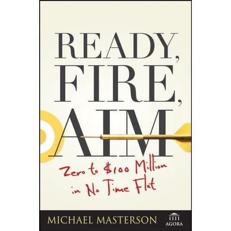 

Ready, Fire, Aim Zero to $100 Million in No Time .. Michael Masterson