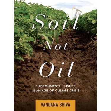 

Soil Not Oil: Environmental Justice in an Age of Climate Vandana Shiva