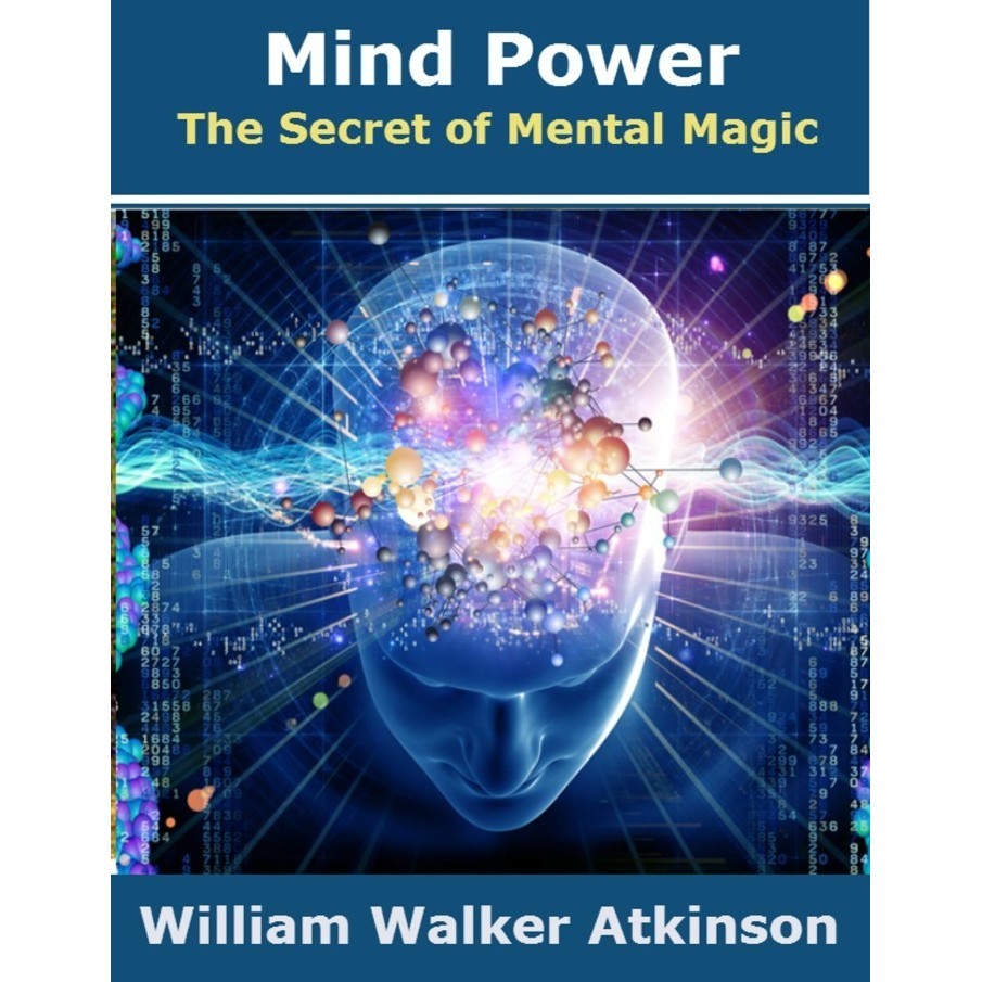 

Mind Power: The Secret of Mental Magic William Walker Atkinson 1912