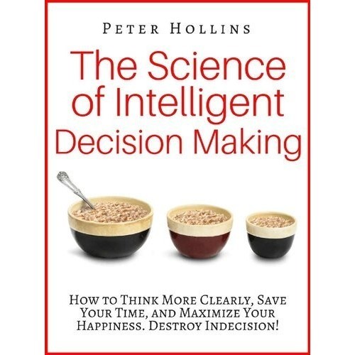 

The Science of Intelligent Decision Making: How to Think More Clearly