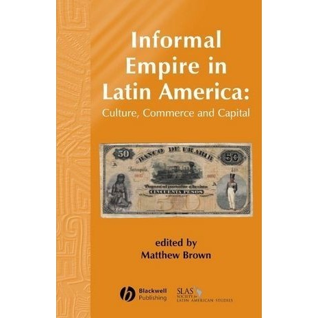

Informal Empire in Latin America: Culture, Commerce and Capital