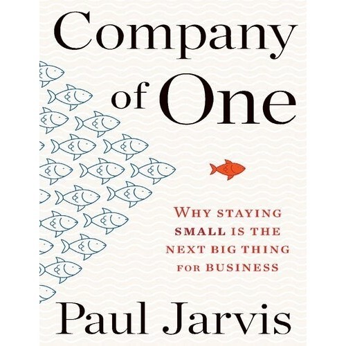 

Company of One: Why Staying Small Is the Next Big Thing.. Paul Jarvis