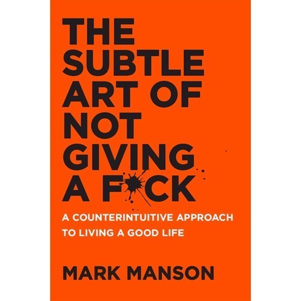 

The Subtle Art of Not Giving a Fuck: A Counterintuitive Approach to