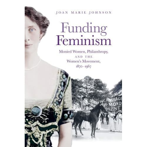 

Funding Feminism: Monied Women, Philanthropy, and the Women's Mov
