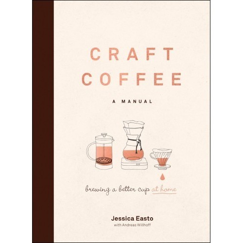

Craft coffee: a manual: brewing a better cup at home, Jessica Easto