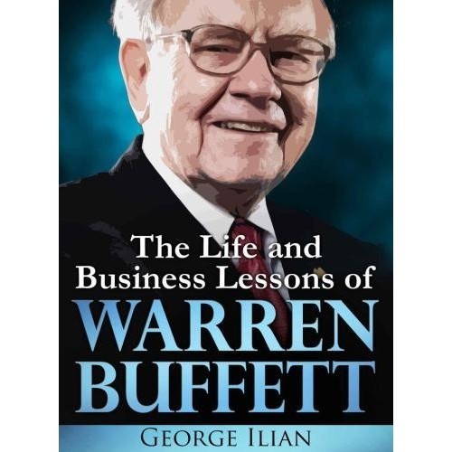 

The Life and Business Lessons of Warren Buffett, George Ilian