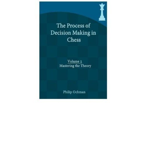 

The Process of Decision Making in Chess : Volume 1 - Mastering the T