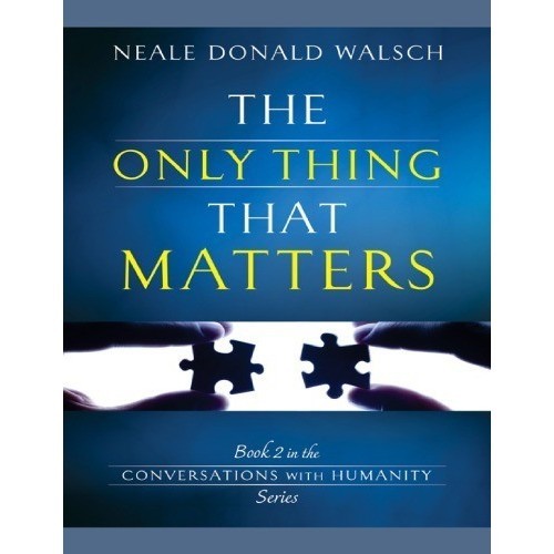 

The Only Thing That Matters, Conversations with Humanity 2 ND Walsch