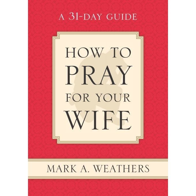 

How to Pray for Your Wife: A 31-Day Guide, Mark A. Weathers