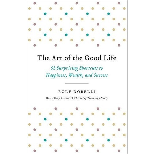 

The Art of the Good Life: 52 Surprising Shortcuts to Hap..Rolf Dobelli