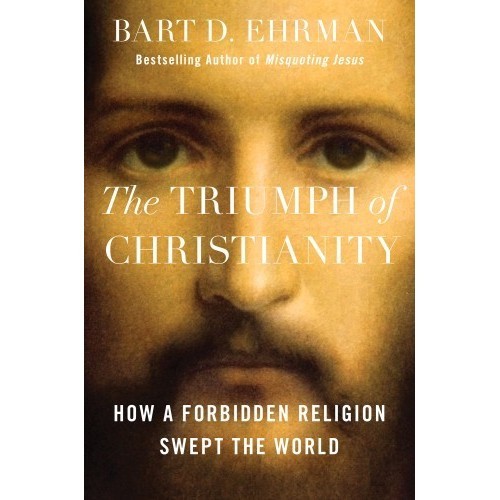 

The Triumph of Christianity: How a Forbidden Religion.. Bart D. Ehrman