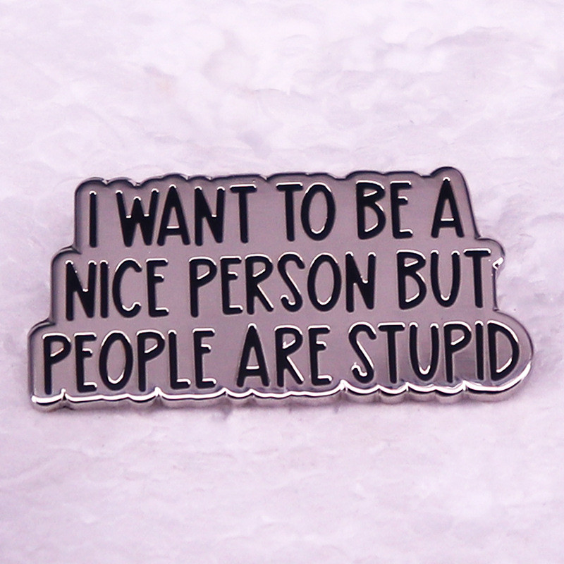 

Interesting language Enamel Pin I Want To Be A Nice Person But People Are Stupid Lapel Badge Brooch for Clothes Accessories Gift
