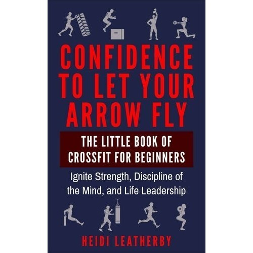 

Confidence to Let Your Arrow Fly The Little Book of CrossFit for Begin