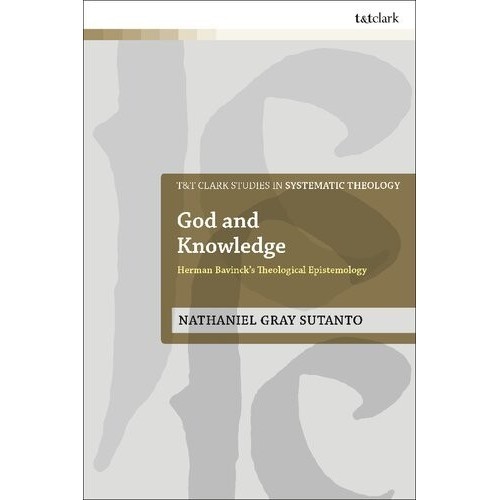 

God and Knowledge Herman Bavinck’s Theological Epistemology NG Sutanto
