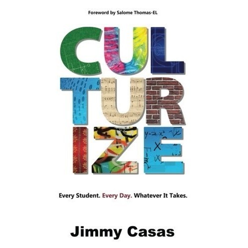 

Culturize: Every Student. Every Day. Whatever It Takes. Jimmy Casas