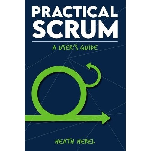 

Practical Scrum: A User's Guide, Heath Herel