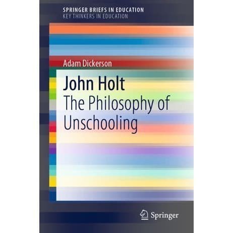 

John Holt: The Philosophy of Unschooling SpringerBriefs in Educa